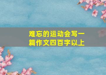 难忘的运动会写一篇作文四百字以上