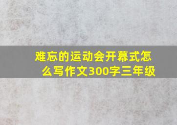 难忘的运动会开幕式怎么写作文300字三年级