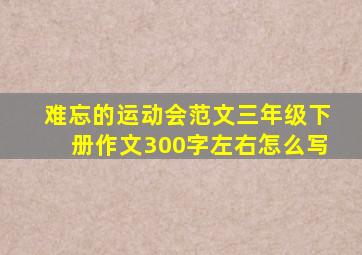 难忘的运动会范文三年级下册作文300字左右怎么写