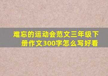 难忘的运动会范文三年级下册作文300字怎么写好看