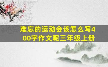 难忘的运动会该怎么写400字作文呢三年级上册