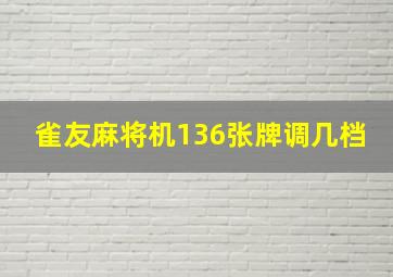 雀友麻将机136张牌调几档