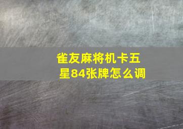 雀友麻将机卡五星84张牌怎么调