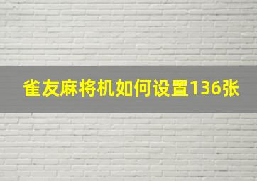 雀友麻将机如何设置136张