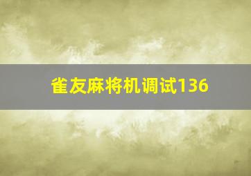 雀友麻将机调试136