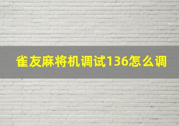 雀友麻将机调试136怎么调