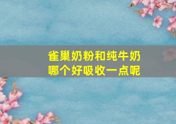 雀巢奶粉和纯牛奶哪个好吸收一点呢