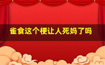 雀食这个梗让人死妈了吗