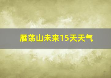 雁荡山未来15天天气