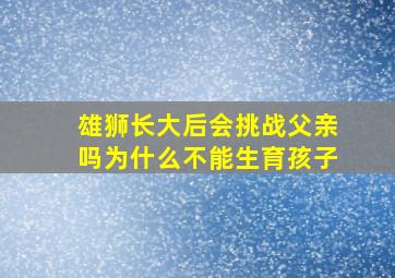 雄狮长大后会挑战父亲吗为什么不能生育孩子