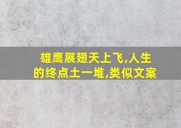 雄鹰展翅天上飞,人生的终点土一堆,类似文案