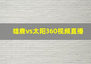 雄鹿vs太阳360视频直播