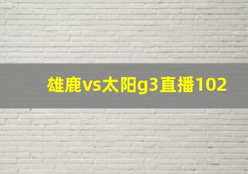 雄鹿vs太阳g3直播102