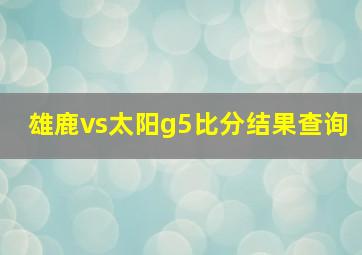 雄鹿vs太阳g5比分结果查询