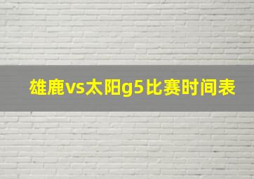 雄鹿vs太阳g5比赛时间表