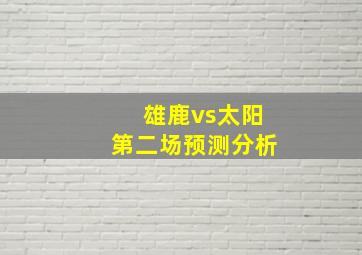 雄鹿vs太阳第二场预测分析