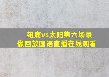 雄鹿vs太阳第六场录像回放国语直播在线观看