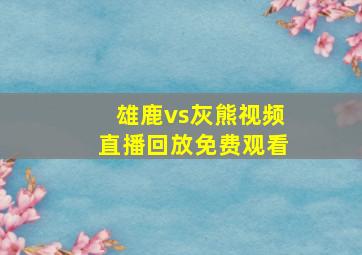 雄鹿vs灰熊视频直播回放免费观看