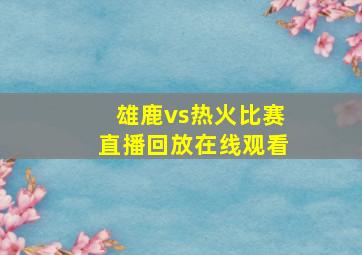 雄鹿vs热火比赛直播回放在线观看