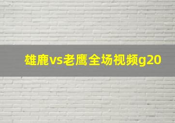 雄鹿vs老鹰全场视频g20