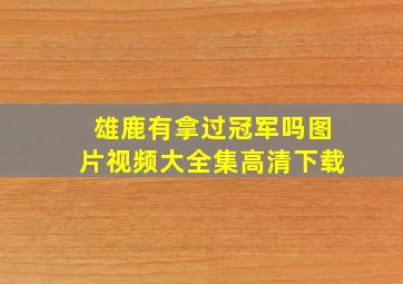 雄鹿有拿过冠军吗图片视频大全集高清下载