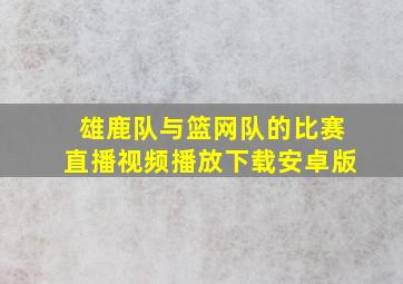 雄鹿队与篮网队的比赛直播视频播放下载安卓版