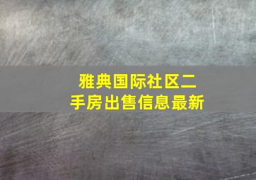 雅典国际社区二手房出售信息最新