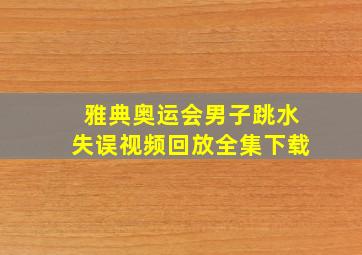 雅典奥运会男子跳水失误视频回放全集下载