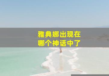 雅典娜出现在哪个神话中了