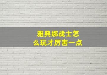 雅典娜战士怎么玩才厉害一点