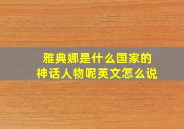 雅典娜是什么国家的神话人物呢英文怎么说