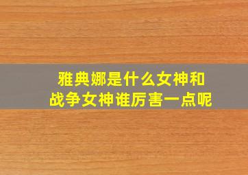 雅典娜是什么女神和战争女神谁厉害一点呢