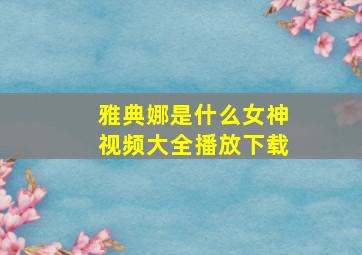 雅典娜是什么女神视频大全播放下载