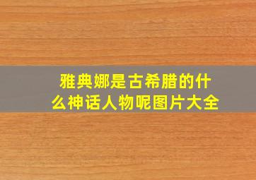 雅典娜是古希腊的什么神话人物呢图片大全