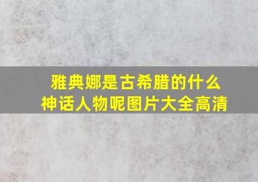 雅典娜是古希腊的什么神话人物呢图片大全高清