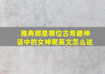 雅典娜是哪位古希腊神话中的女神呢英文怎么说