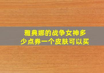 雅典娜的战争女神多少点券一个皮肤可以买