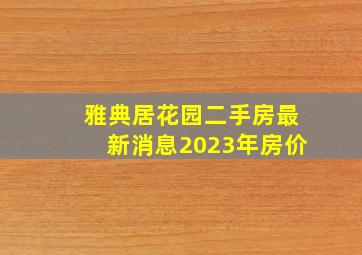 雅典居花园二手房最新消息2023年房价