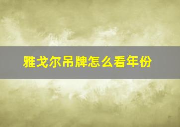 雅戈尔吊牌怎么看年份