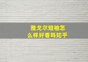 雅戈尔短袖怎么样好看吗知乎