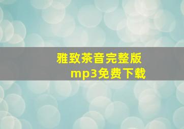 雅致茶音完整版mp3免费下载