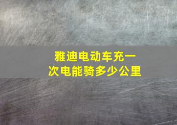 雅迪电动车充一次电能骑多少公里