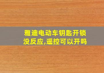 雅迪电动车钥匙开锁没反应,遥控可以开吗