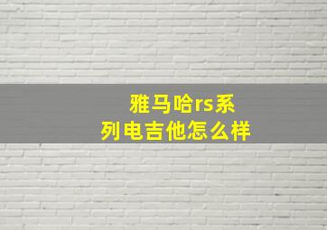 雅马哈rs系列电吉他怎么样