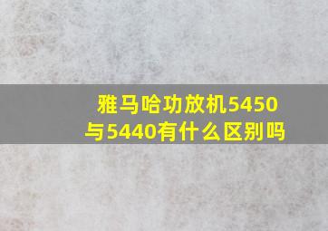 雅马哈功放机5450与5440有什么区别吗