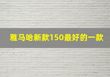 雅马哈新款150最好的一款