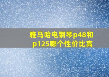 雅马哈电钢琴p48和p125哪个性价比高