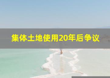 集体土地使用20年后争议