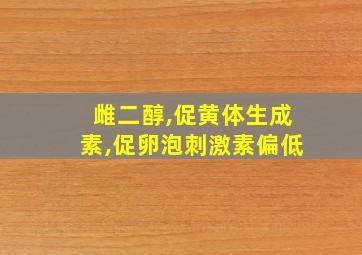 雌二醇,促黄体生成素,促卵泡刺激素偏低