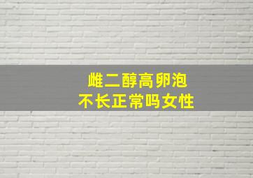 雌二醇高卵泡不长正常吗女性